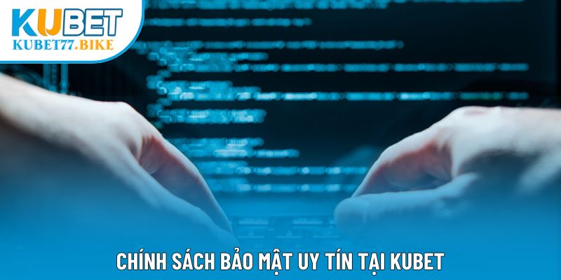 Chính sách bảo mật uy tín tại Kubet