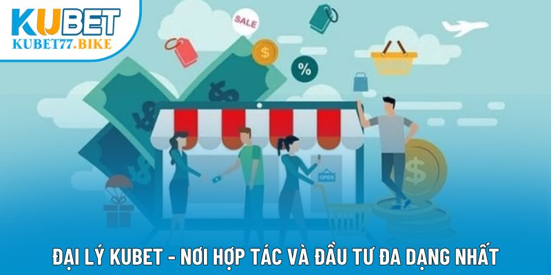 Đại Lý Kubet - Nơi Hợp Tác Và Đầu Tư Đa Dạng Nhất