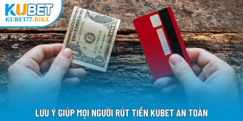 Lưu ý giúp mọi người rút tiền Kubet an toàn
