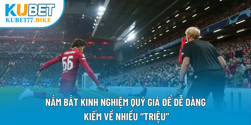 Nắm bắt kinh nghiệm quý giá để dễ dàng kiếm về nhiều “triệu”