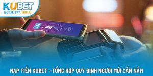 Nạp Tiền Kubet - Tổng Hợp Quy Định Người Mới Cần Nắm
