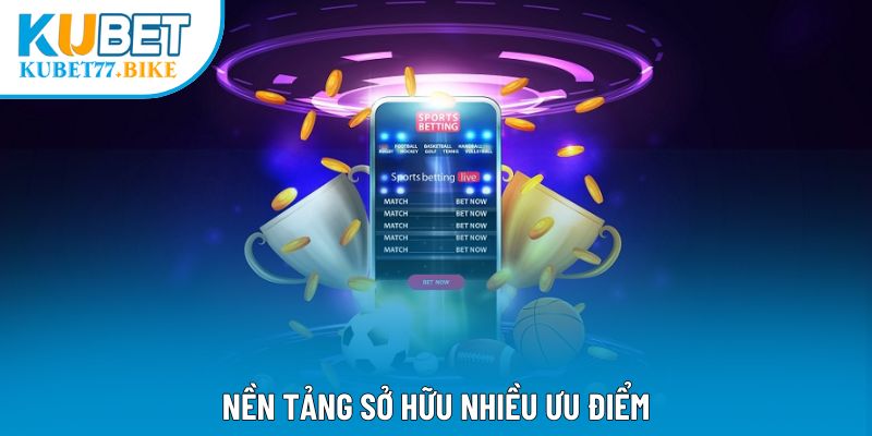 Nền tảng sở hữu nhiều ưu điểm