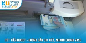 Rút Tiền Kubet – Hướng Dẫn Chi Tiết, Nhanh Chóng 2025