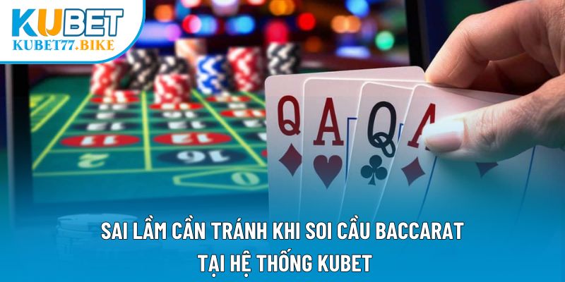 Sai lầm cần tránh khi soi cầu Baccarat tại hệ thống Kubet