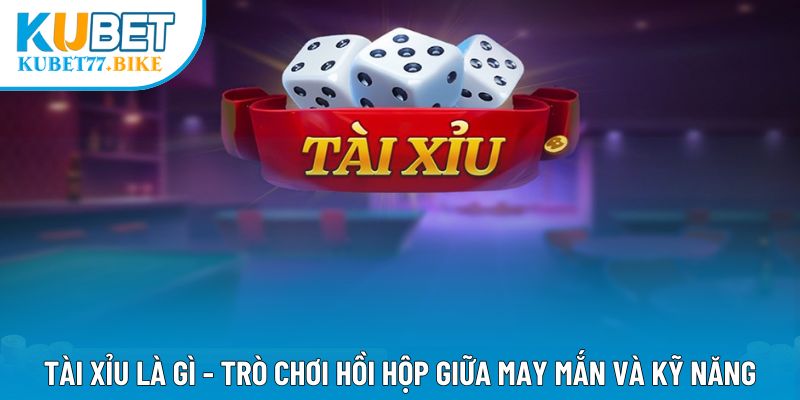 Tài Xỉu Là Gì - Trò Chơi Hồi Hộp Giữa May Mắn và Kỹ Năng